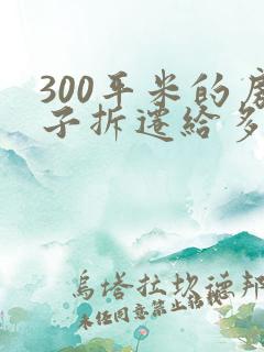 300平米的房子拆迁给多少钱