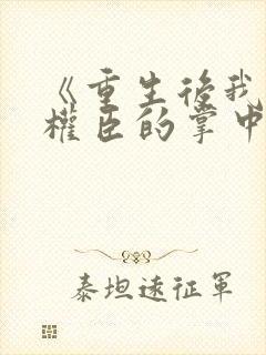 《重生后我成了权臣的掌中娇