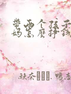 带两个孩子的宝妈怎么挣钱