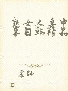 熟女人妻中文字幕日韩精品