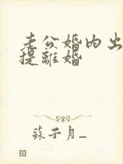 老公婚内出轨不提离婚