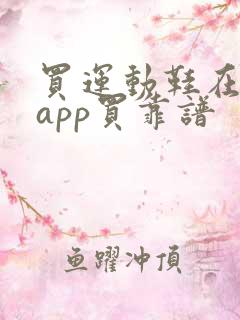 买运动鞋在哪个app买靠谱