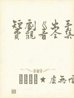 短剧《出手》免费观看全集