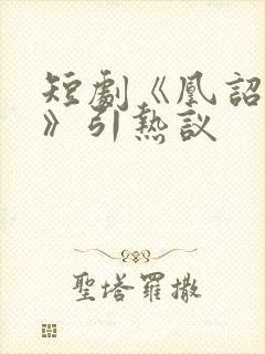 短剧《凰诏天下》引热议