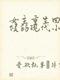 女主重生回小时候的现代小说