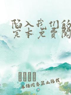 陷入我们的热恋完本免费阅读