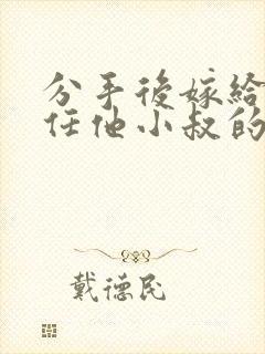 分手后嫁给了前任他小叔的小说暮色酒歌