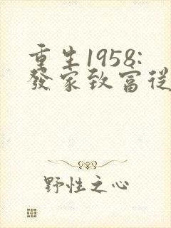 重生1958:发家致富从南锣鼓巷开始免费阅读