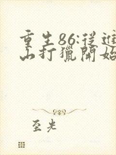 重生86:从进山打猎开始发家致富下载全集