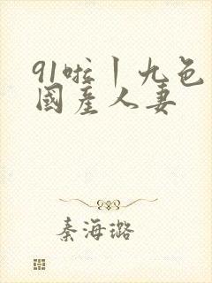 91啦丨九色丨国产人妻
