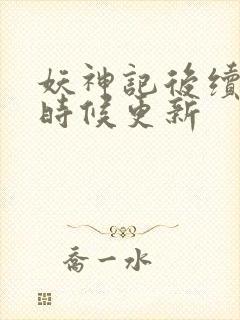 妖神记后续什么时候更新