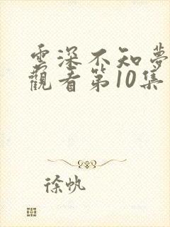 云深不知梦免费观看第10集