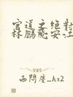 官道之绝对权力林鹏飞安江类似的小说