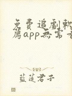 免费追剧软件推荐app无需看广告