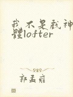 我不是戏神阅读体lofter