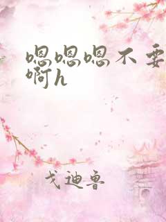 嗯嗯嗯不要啊啊啊h