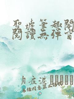 圣墟笔趣阁免费阅读无弹窗