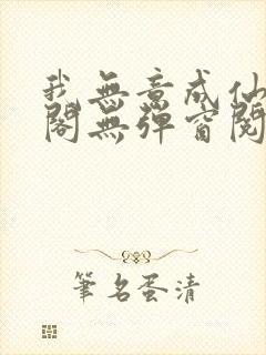 我无意成仙笔趣阁无弹窗阅读