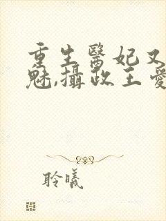 重生医妃又强又魅,摄政王爱惨了免费阅读