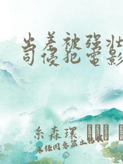 出差被强壮的上司侵犯电影