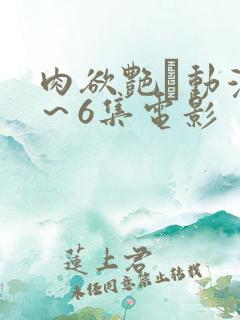 肉欲艳鉧动漫1～6集电影