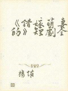 《错嫁萌妻包甜的》短剧全集免费播