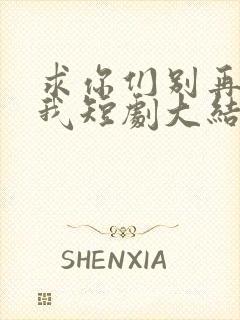 求你们别再说爱我短剧大结局