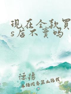 现在全款买车4s店不卖吗