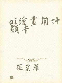 ai绘画用什么显卡