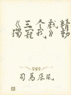 《三个戏精姐姐独宠我》动漫叫什么
