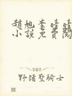 赵旭李晴晴最新小说免费阅读第5845章