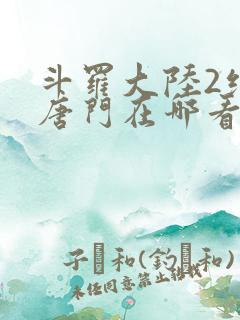 斗罗大陆2绝世唐门在哪看