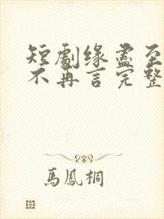 短剧缘尽至此爱不再言完整版