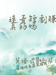 速看短剧赚钱是真的吗