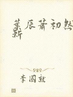 叶辰萧初然有更新