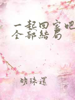 一起回家吧结局全部结局