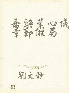 乔梁叶心仪最新章节做局