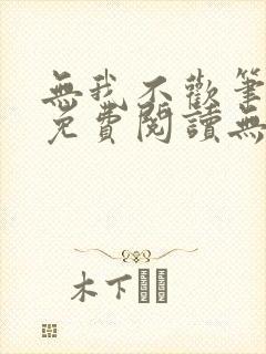 无我不欢笔趣阁免费阅读无弹窗
