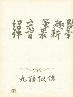 绍宋 笔趣阁无弹窗最新章节