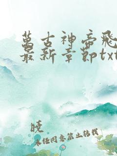 万古神帝飞天鱼最新章节txt下载