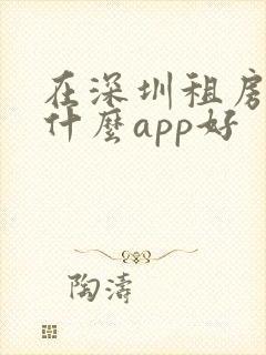 在深圳租房子用什么app好