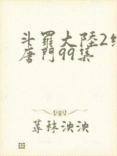 斗罗大陆2绝世唐门99集