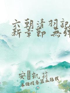 六朝清羽记 最新章节 无弹窗