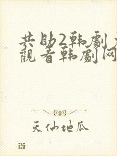 共助2韩剧免费观看韩剧网