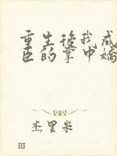 重生后我成了权臣的掌中娇小说听书