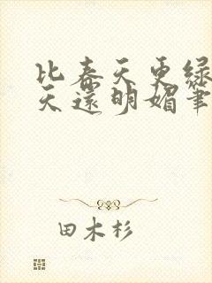 比春天更绿比夏天还明媚笔趣阁