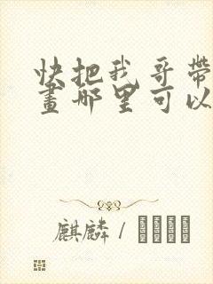 快把我哥带走漫画哪里可以看全部