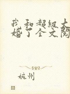 我和超级大佬隐婚了全文阅读免费