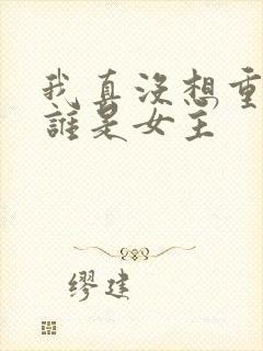 我真没想重生啊谁是女主