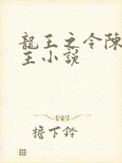 龙王之令陈平殿主小说